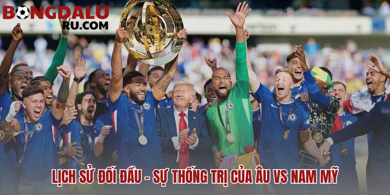 Lịch sử đối đầu phản ánh sự thống trị của bóng đá châu Âu